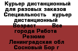 Курьер дистанционный для разовых заказов › Специальность ­ курьер дистанционный › Возраст ­ 52 - Все города Работа » Резюме   . Ленинградская обл.,Сосновый Бор г.